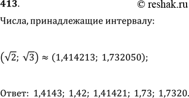 Изображение 413. Выписать из указанных ниже чисел те и только те, которые принадлежат интервалу (корень 2; корень 3):1,41; 1,4143; 1,42; 1,41421; 1,73; 1,7320; 1,74; 1,7321....
