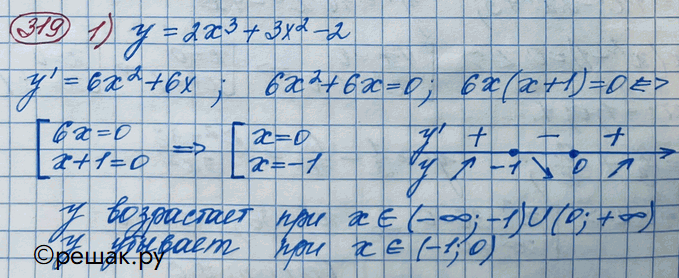 Изображение 319. Найти интервалы возрастания и убывания функции:1) у = 2х3 + 3х2 - 2;	2) у = 2/3*x3 - х2 - 4х + 5;3) y=3/x - 1;4) у = 2/x-3....